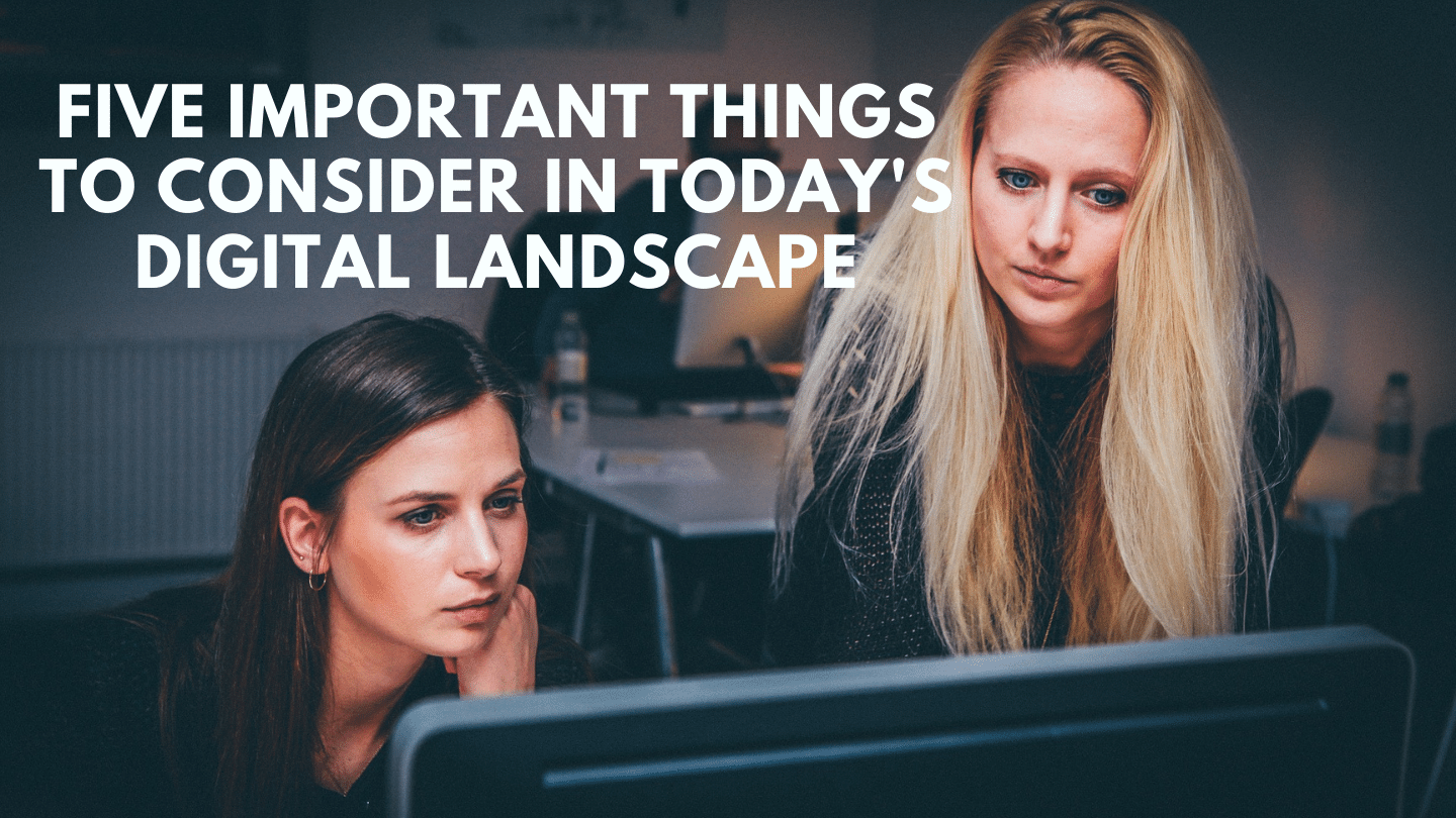 5 Important Things to Consider in Today’s Digital Landscape